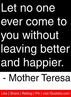 ... without leaving better and happier. - Mother Teresa #quotes #
