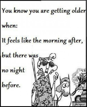 Maxine: You know you are getting older when: It feels like the morning ...