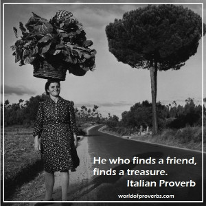 ... Famous Quotes: He who finds a friend, finds a treasure. ~Italian
