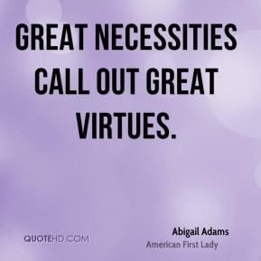 Great necessities call out great virtues.