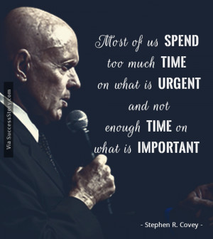 ... urgent and not enough time on what is important.” - Stephen R. Covey