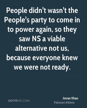 People didn't wasn't the People's party to come in to power again, so ...