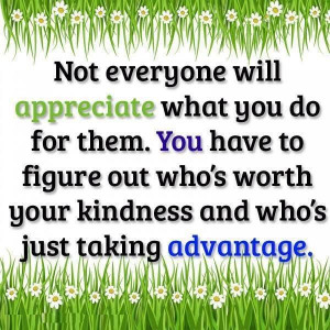 Not everyone will appreciate you...