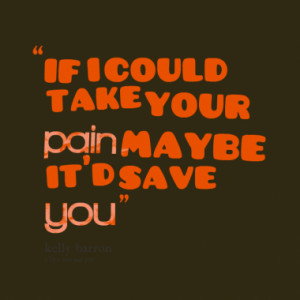 if i could take your pain maybe it d save you quotes from kelly barron ...