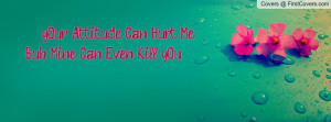 your attitude can hurt me;buh mine can even kill you ! ! ! , Pictures