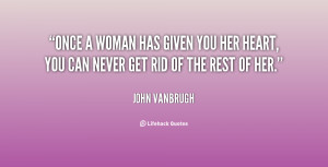 Once a woman has given you her heart, you can never get rid of the ...