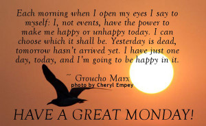 Each morning when I open my eyes I say to myself: I, not events, have ...