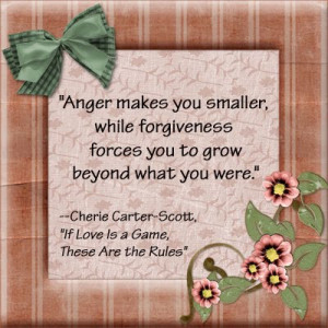 Anger makes you smaller, while forgiveness forces you to grow beyond ...