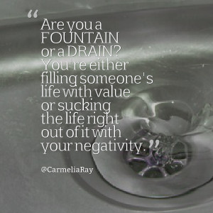 Quotes Picture: are you a fountain or a drain? you're either filling ...