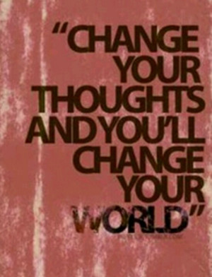 Change your thoughts, change your world!