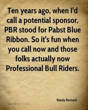 Randy Bernard - Ten years ago, when I'd call a potential sponsor, PBR ...