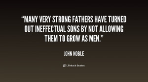 Many very strong fathers have turned out ineffectual sons by not ...