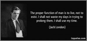 The proper function of man is to live, not to exist. I shall not waste ...