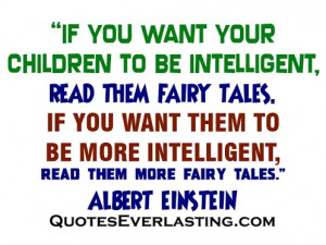 ... to be more intelligent, read them more fairy tales. -Albert Einstein