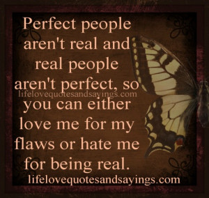 ... can either love me for my flaws or hate me for being real…unknown