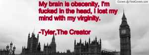 ... in the head, I lost my mind with my virginity.-Tyler,The Creator