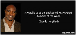 ... the undisputed Heavyweight Champion of the World. - Evander Holyfield