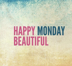 Happy Monday Beautiful