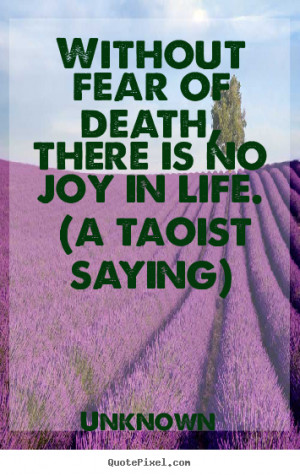 ... fear of death, there is no joy in life... Unknown best life quote