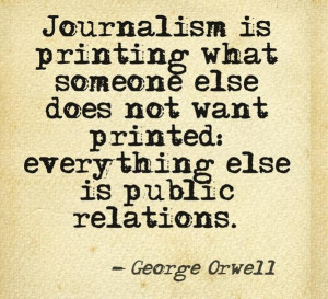 ... want printed: everything else is public relations.” by George Orwell