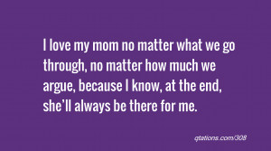 for Quote #308: I love my mom no matter what we go through, no matter ...