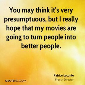 Patrice Leconte - You may think it's very presumptuous, but I really ...