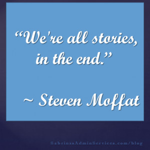 We’re all stories, in the end.” ~ Steven Moffat