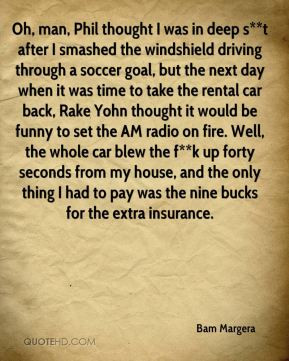 Bam Margera - Oh, man, Phil thought I was in deep s**t after I smashed ...