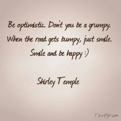 ... be just like Shirley Temple... now I just smile and I'm Happy :) More