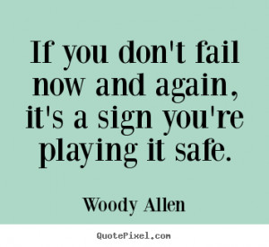 If you don't fail now and again, it's a sign you're playing.. Woody ...