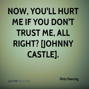Now, you'll hurt me if you don't trust me, all right? [Johnny Castle].