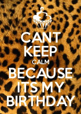 CANT KEEP CALM BECAUSE ITS MY BIRTHDAY