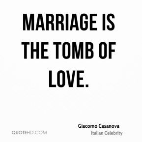 Marriage is the tomb of love. - Giacomo Casanova
