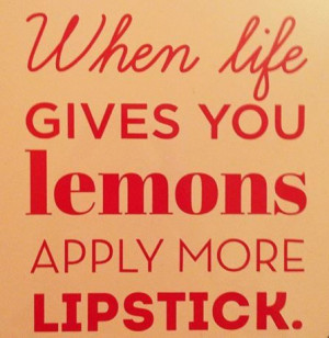 Always stay positive and do so with your best lipstick =)