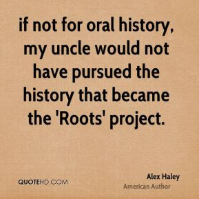 Alex Haley - if not for oral history, my uncle would not have pursued ...