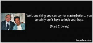 ... ... you certainly don't have to look your best. - Mart Crowley