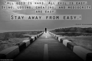 ... Easy Dying Losing Cheating And Mediocrity Are Easy Stay Away From Easy