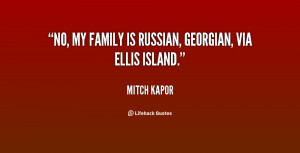 No, my family is Russian, Georgian, via Ellis Island.”