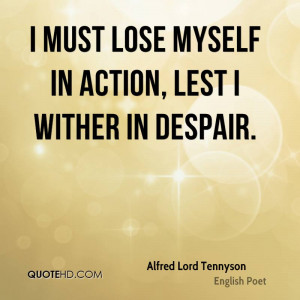 must lose myself in action, lest I wither in despair.