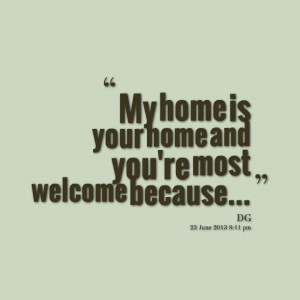 Quotes Picture: my home is your home and you're most welcome because