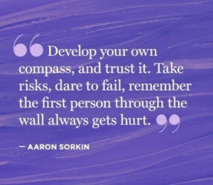 Develop your own compass, and trust it. Take risks, dare to fail ...