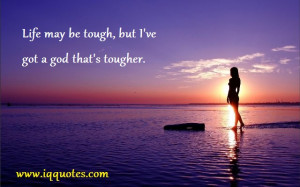 Life may be tough, but I’ve got a god that’s tougher.”