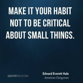 Edward Everett Hale - Make it your habit not to be critical about ...
