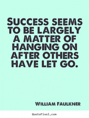 Success seems to be largely a matter of hanging on after others have ...