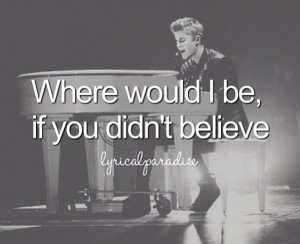 Believe- Justin Bieber- I don't know I haven't thought about leaving ...