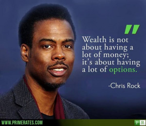 ... having a lot of money; it's about having a lot of options. -Chris Rock