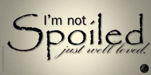 TEXT: I am not spoiled…just well loved.