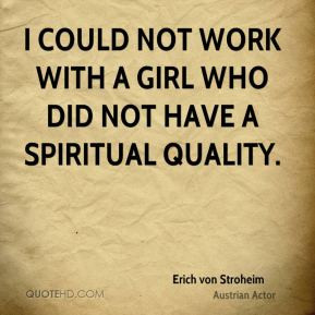 Erich von Stroheim - I could not work with a girl who did not have a ...