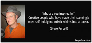 Who are you inspired by? Creative people who have made their seemingly ...