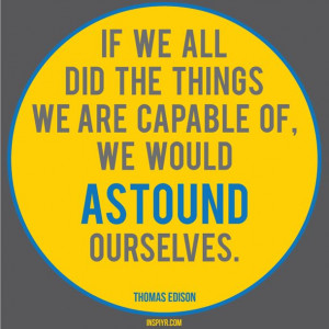 We could astound ourselves.